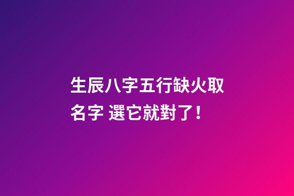 生辰八字五行缺火取名字 選它就對了！